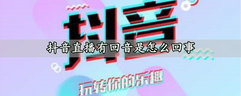 抖音直播有回音是怎么回事