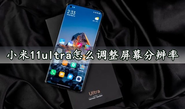 小米11ultra怎么调整屏幕分辨率 快速设置屏幕分辨率方法