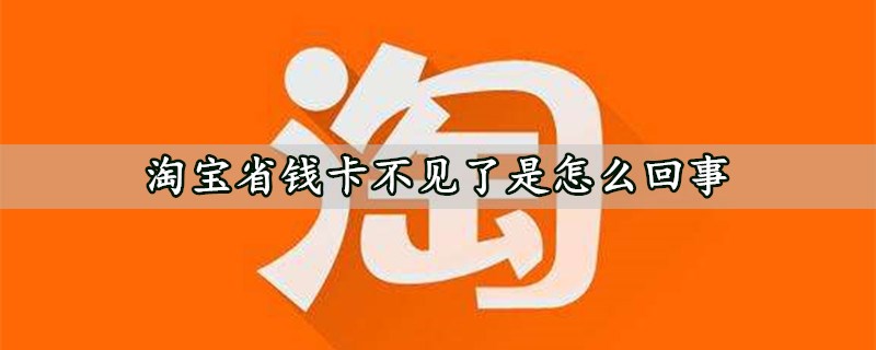 淘宝省钱卡不见了是怎么回事