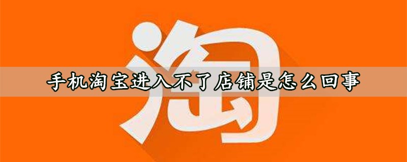 手机淘宝进入不了店铺是怎么回事