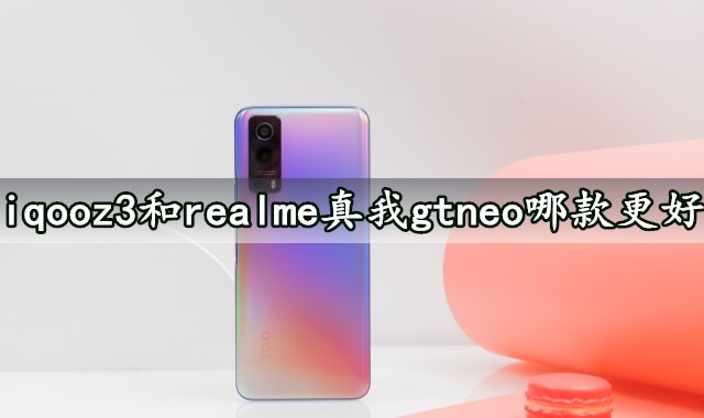 iqooz3和realme真我gtneo哪款更好 详细参数性能对比评测分析