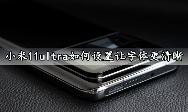 小米11ultra如何设置让字体更清晰 一键启用手机放大功能方法