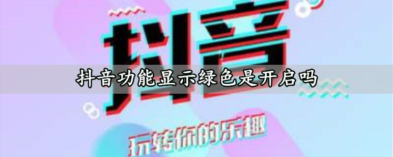 抖音功能显示绿色是开启吗