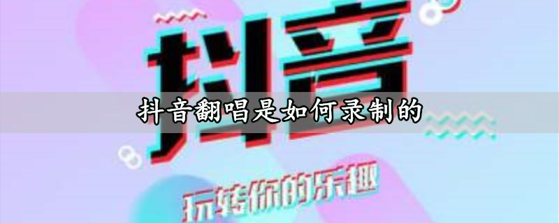 抖音翻唱是如何录制的