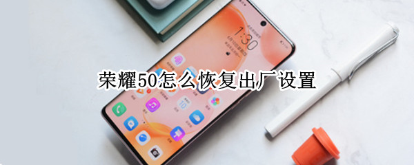 荣耀50如何恢复出厂设置 一键快速恢复手机出厂设置方法教程