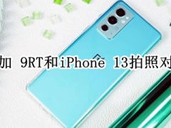 一加 9RT和iPhone 13拍照对比_拍照哪个好[多图]