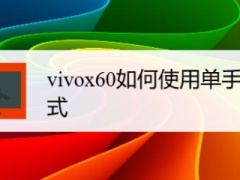 vivox60单手模式怎么设置 vivo手机快速开启单手模式技巧分享