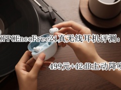 OPPO Enco Free2i真无线耳机评测：499元+42dB主动降噪[多图]