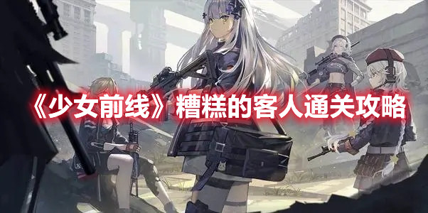 《少女前线》糟糕的客人通关攻略