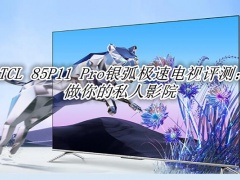 TCL 85P11 Pro银弧极速电视评测_TCL 85P11 Pro银弧极速电视怎么样[多图]