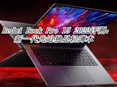 Redmi Book Pro 15 2022评测_Redmi Book Pro 15 2022怎么样[多图]