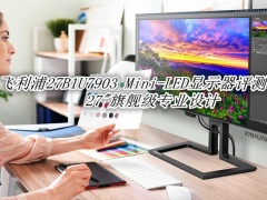 飞利浦27B1U7903 Mini-LED显示器评测_飞利浦27B1U7903 Mini-LED显示器怎么样[多图]