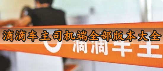 专题《滴滴车主司机端全部版本大全》配图