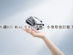 大疆DJI Mini 3 Pro评测_大疆Mini 3 Pro怎么样[多图]