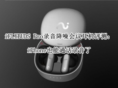iFLYBUDS Pro耳机评测_科大讯飞iflybuds pro怎么样[多图]