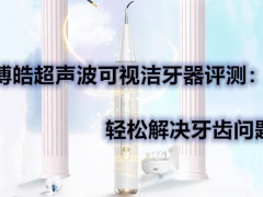 博皓超声波可视洁牙器评测_博皓超声波可视洁牙器好不好[多图]