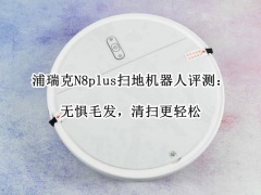 浦瑞克N8plus评测_浦瑞克N8plus扫地机器人怎么样[多图]