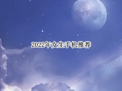 2022年女生手机推荐_适合女生的手机推荐[多图]