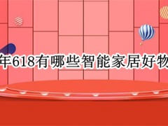 2022年618有哪些智能家居好物推荐_618有哪些值得购买的智能家居产品[多图]