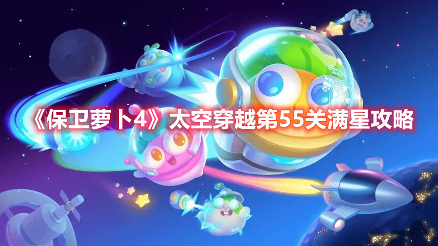 《保卫萝卜4》太空穿越第55关满星攻略