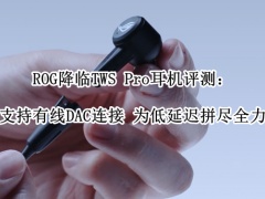 ROG降临TWS Pro耳机评测_ROG降临TWS Pro耳机怎么样[多图]