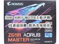 Z690 AORUS MASTER主板评测_技嘉Z690 AORUS MASTER主板怎么样[多图]