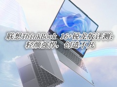 联想ThinkBook 16+锐龙版评测_联想ThinkBook 16+锐龙版怎么样[多图]