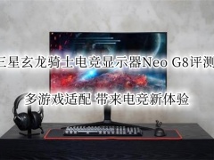 三星玄龙骑士电竞显示器Neo G8评测_三星玄龙骑士Neo G8显示器怎么样[多图]