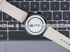 小米Watch S1 Pro怎么样_小米Watch S1 Pro评测[多图]
