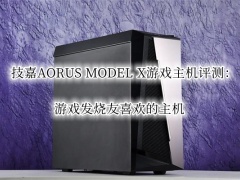 技嘉AORUS MODEL X游戏主机评测_技嘉AORUS MODEL X主机怎么样[多图]