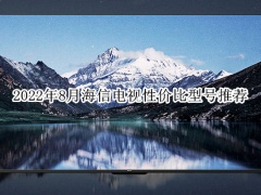 2022年8月海信电视性价比型号推荐_海信电视性价比推荐哪款[多图]