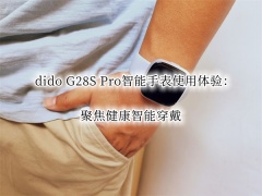 dido G28S Pro智能手表使用体验_dido G28S Pro智能手表怎么样[多图]