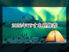 2022年75寸电视推荐_75寸电视哪款性价比高[多图]