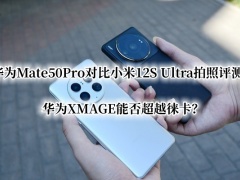 华为Mate50Pro对比小米12S Ultra拍照评测_华为Mate50Pro和小米12S Ultra拍照评测[多图]