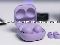 三星Galaxy Buds2 Pro蓝牙耳机评测_三星Galaxy Buds2 Pro蓝牙耳机怎么样[多图]