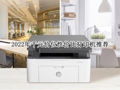 2022年千元价位性价比打印机推荐_2022年千元价位性价比打印机怎么选[多图]