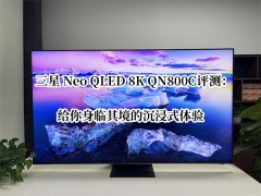 三星 Neo QLED 8K QN800C评测_三星 Neo QLED 8K QN800C电视怎么样[多图]