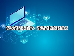 锐龙笔记本推荐_锐龙笔记本电脑推荐性价比[多图]