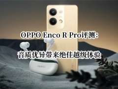 OPPO Enco R Pro评测_OPPO Enco R Pro耳机怎么样[多图]