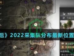 明日之后2022采集队最新分布位置-2022采集队分布最新位置汇总介绍)[多图]