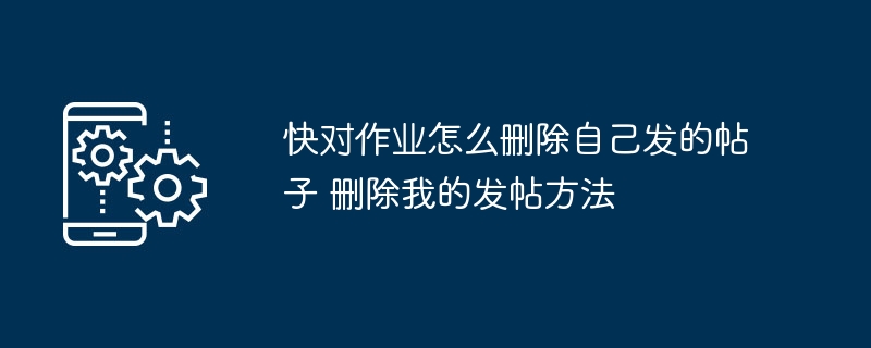 快对作业怎么删除自己发的帖子_删除我的发帖方法[多图]