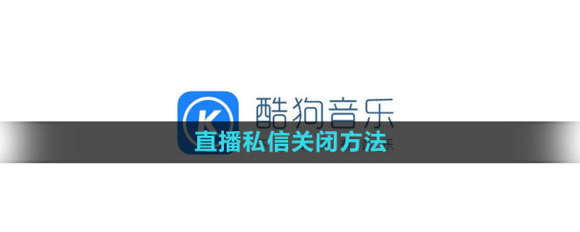 酷狗音乐怎么关闭直播私信_直播私信关闭方法[多图]