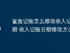 鲨鱼记账怎么修改收入记账日期_收入记账日期修改方法