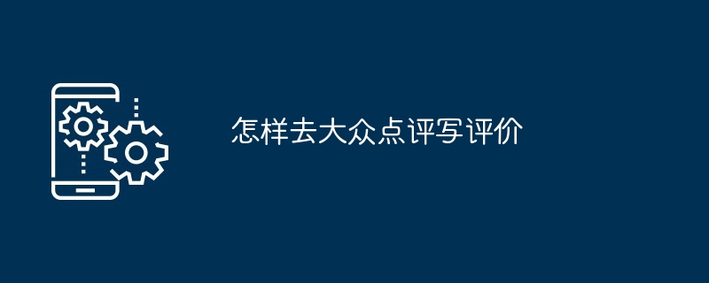 怎样去大众点评写评价[多图]