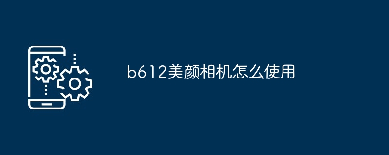 b612美颜相机怎么使用[多图]