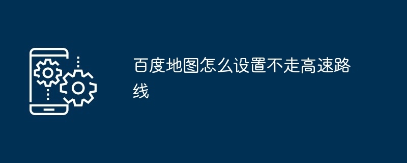 百度地图怎么设置不走高速路线[多图]