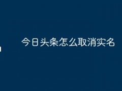 今日头条怎么取消实名