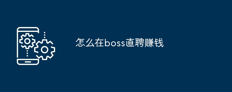 怎么在boss直聘赚钱[多图]