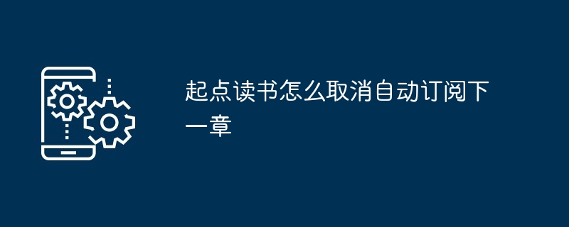 起点读书怎么取消自动订阅下一章[多图]