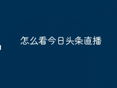 怎么看今日头条直播